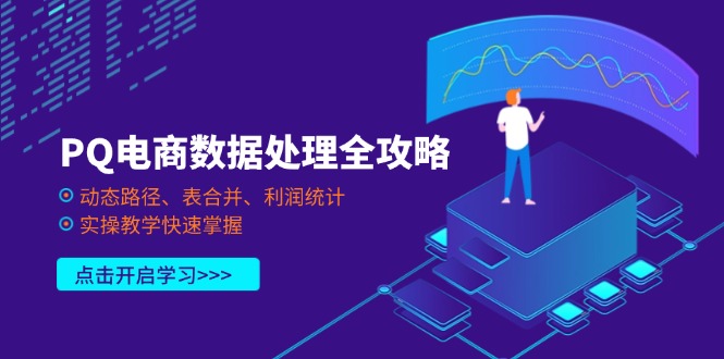 （14240期）PQ电商数据处理全攻略，动态路径、表合并、利润统计，实操教学快速掌握-轻创终点站