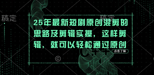 25年最新短剧原创混剪的思路及剪辑实操，这样剪辑，就可以轻松通过原创-轻创终点站